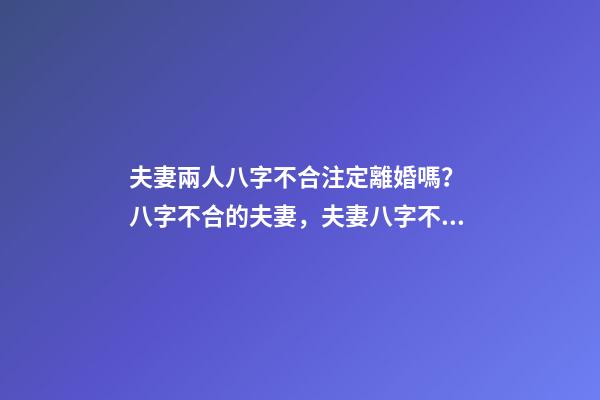 夫妻兩人八字不合注定離婚嗎？ 八字不合的夫妻，夫妻八字不合怎么辦-第1張-觀點-玄機派